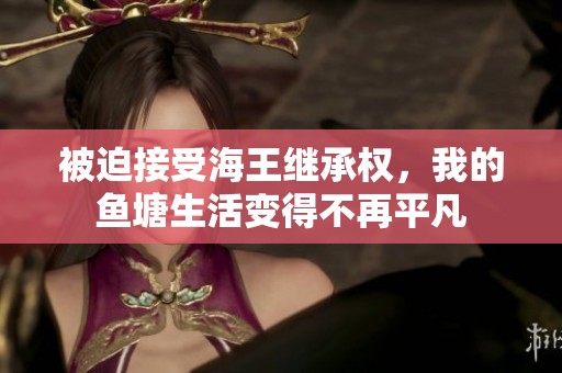 被迫接受海王继承权，我的鱼塘生活变得不再平凡