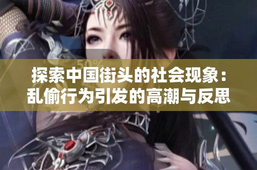 探索中国街头的社会现象：乱偷行为引发的高潮与反思