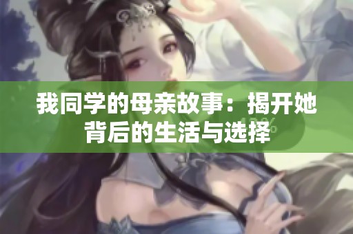 我同学的母亲故事：揭开她背后的生活与选择