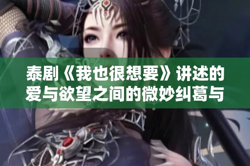 泰剧《我也很想要》讲述的爱与欲望之间的微妙纠葛与人生选择