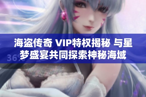 海盗传奇 VIP特权揭秘 与星梦盛宴共同探索神秘海域