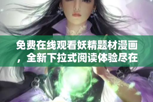 免费在线观看妖精题材漫画，全新下拉式阅读体验尽在此处