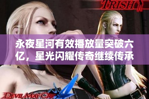 永夜星河有效播放量突破六亿，星光闪耀传奇继续传承