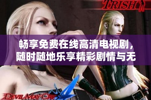 畅享免费在线高清电视剧，随时随地乐享精彩剧情与无限快乐