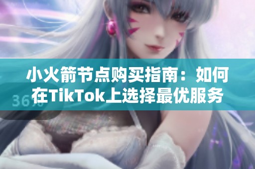 小火箭节点购买指南：如何在TikTok上选择最优服务器节点