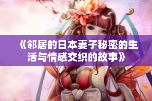 《邻居的日本妻子秘密的生活与情感交织的故事》