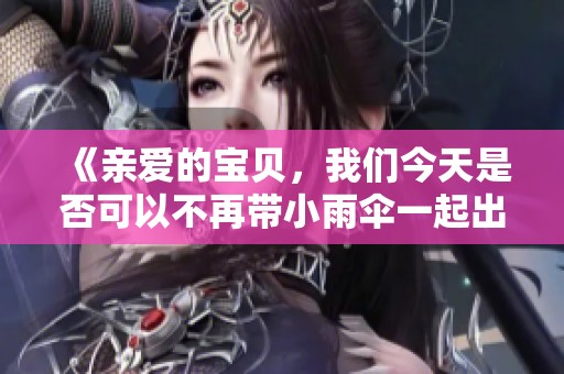 《亲爱的宝贝，我们今天是否可以不再带小雨伞一起出门呢》