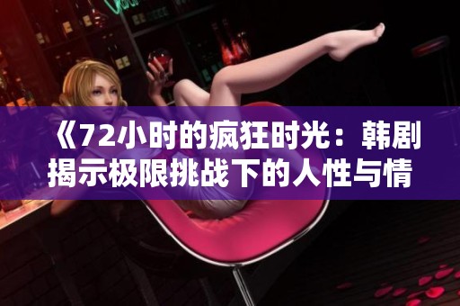 《72小时的疯狂时光：韩剧揭示极限挑战下的人性与情感》