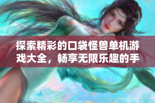 探索精彩的口袋怪兽单机游戏大全，畅享无限乐趣的手游体验