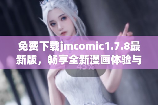 免费下载jmcomic1.7.8最新版，畅享全新漫画体验与丰富功能