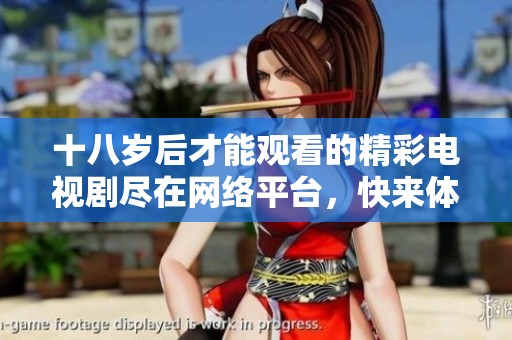 十八岁后才能观看的精彩电视剧尽在网络平台，快来体验吧