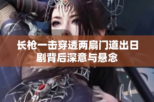 长枪一击穿透两扇门道出日剧背后深意与悬念