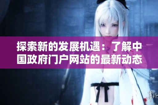 探索新的发展机遇：了解中国政府门户网站的最新动态与服务信息