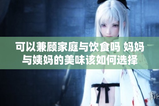 可以兼顾家庭与饮食吗 妈妈与姨妈的美味该如何选择