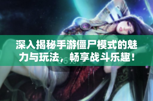 深入揭秘手游僵尸模式的魅力与玩法，畅享战斗乐趣！