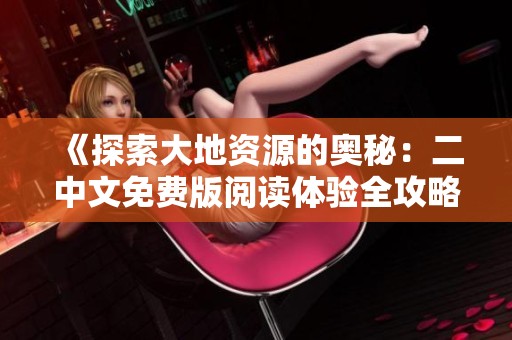 《探索大地资源的奥秘：二中文免费版阅读体验全攻略》