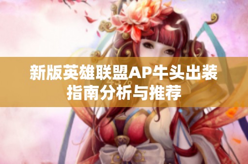 新版英雄联盟AP牛头出装指南分析与推荐