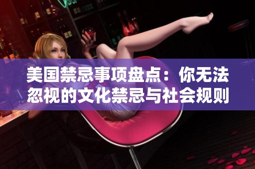 美国禁忌事项盘点：你无法忽视的文化禁忌与社会规则