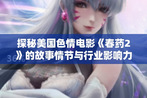 探秘美国色情电影《春药2》的故事情节与行业影响力分析