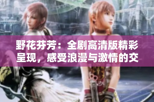 野花芬芳：全剧高清版精彩呈现，感受浪漫与激情的交织之旅