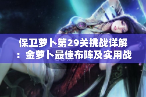 保卫萝卜第29关挑战详解：金萝卜最佳布阵及实用战术解析
