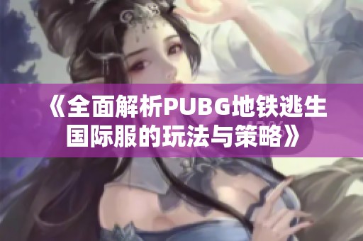 《全面解析PUBG地铁逃生国际服的玩法与策略》