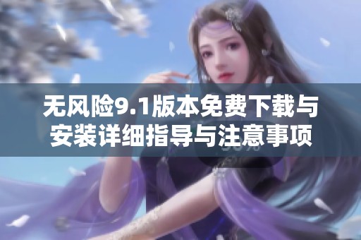 无风险9.1版本免费下载与安装详细指导与注意事项