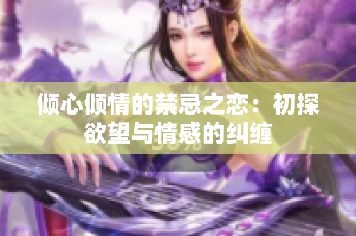 倾心倾情的禁忌之恋：初探欲望与情感的纠缠