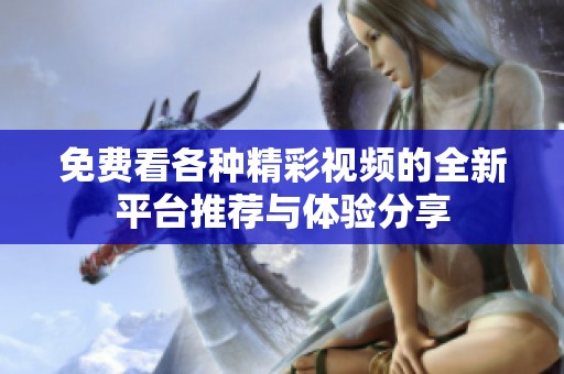 免费看各种精彩视频的全新平台推荐与体验分享