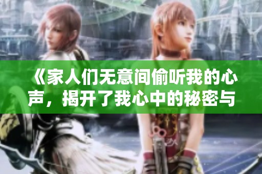《家人们无意间偷听我的心声，揭开了我心中的秘密与烦恼》