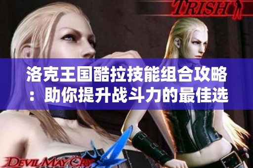洛克王国酷拉技能组合攻略：助你提升战斗力的最佳选择