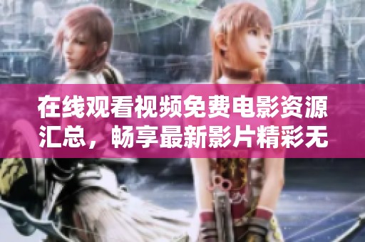 在线观看视频免费电影资源汇总，畅享最新影片精彩无限