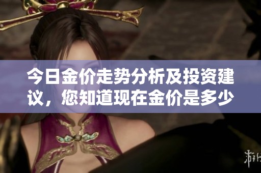 今日金价走势分析及投资建议，您知道现在金价是多少吗