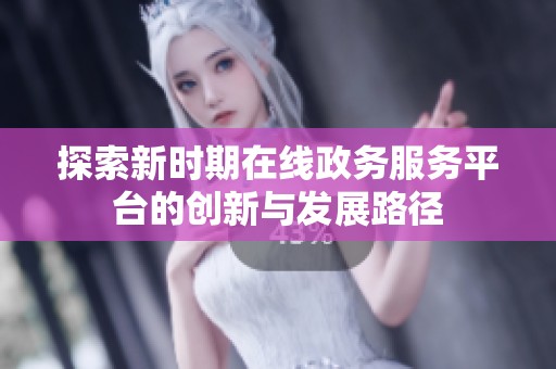 探索新时期在线政务服务平台的创新与发展路径