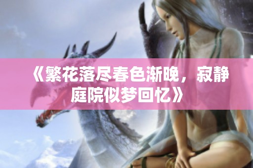 《繁花落尽春色渐晚，寂静庭院似梦回忆》