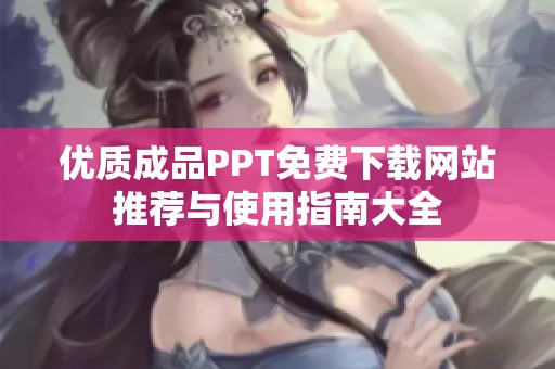 优质成品PPT免费下载网站推荐与使用指南大全