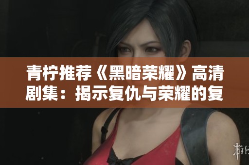 青柠推荐《黑暗荣耀》高清剧集：揭示复仇与荣耀的复杂交织