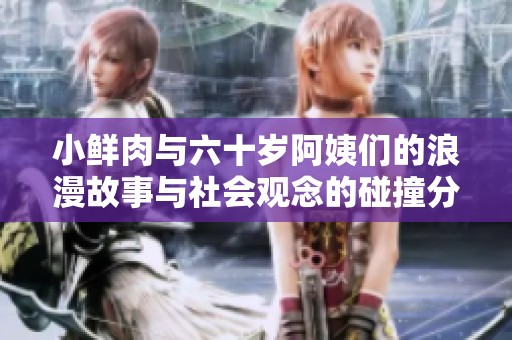小鲜肉与六十岁阿姨们的浪漫故事与社会观念的碰撞分析