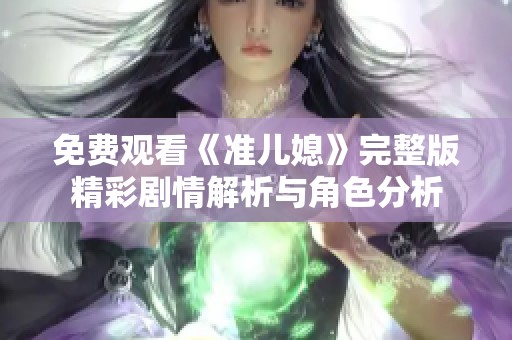 免费观看《准儿媳》完整版精彩剧情解析与角色分析
