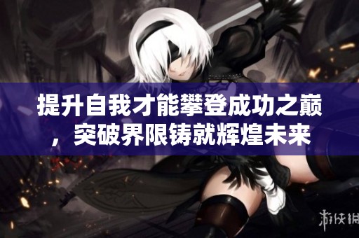 提升自我才能攀登成功之巅，突破界限铸就辉煌未来