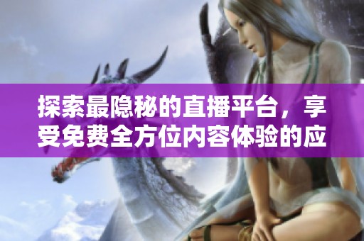 探索最隐秘的直播平台，享受免费全方位内容体验的应用推荐