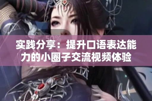 实践分享：提升口语表达能力的小圈子交流视频体验
