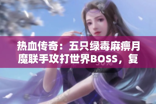 热血传奇：五只绿毒麻痹月魔联手攻打世界BOSS，复活神戒掉落揭秘！