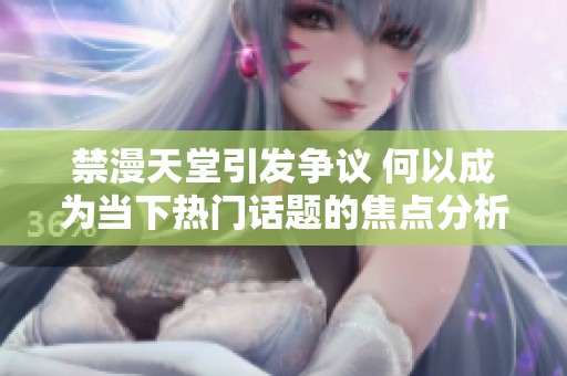 禁漫天堂引发争议 何以成为当下热门话题的焦点分析