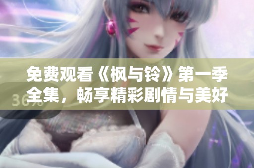免费观看《枫与铃》第一季全集，畅享精彩剧情与美好瞬间