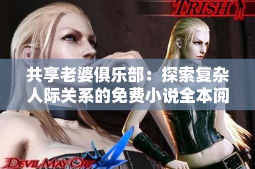 共享老婆俱乐部：探索复杂人际关系的免费小说全本阅读体验