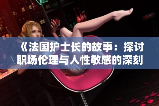 《法国护士长的故事：探讨职场伦理与人性敏感的深刻反思》