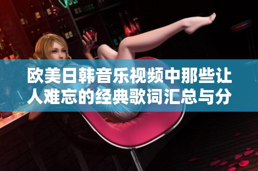 欧美日韩音乐视频中那些让人难忘的经典歌词汇总与分享