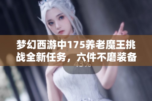 梦幻西游中175养老魔王挑战全新任务，六件不磨装备助力通关秘诀解析