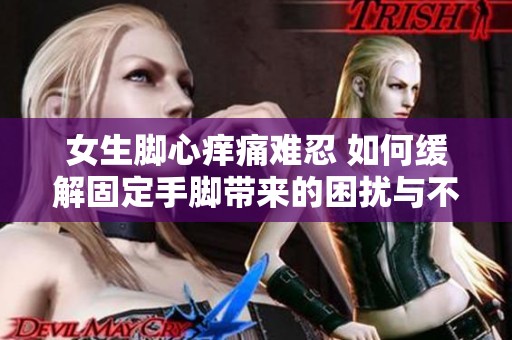 女生脚心痒痛难忍 如何缓解固定手脚带来的困扰与不适感